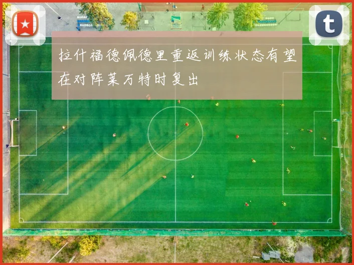 拉什福德佩德里重返训练状态有望在对阵莱万特时复出