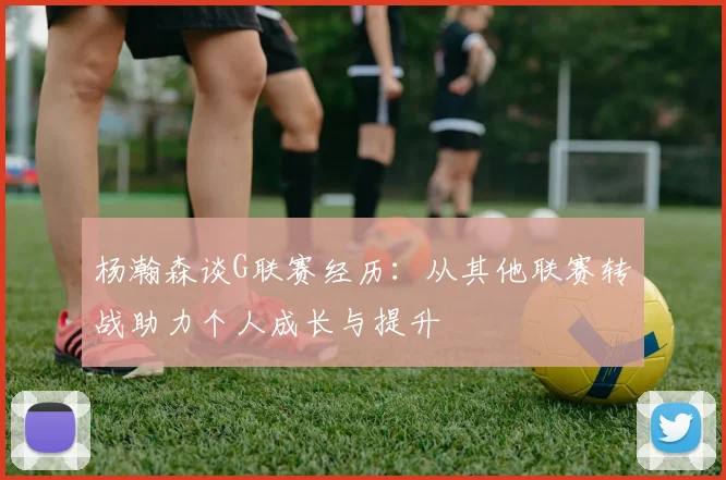 杨瀚森谈G联赛经历：从其他联赛转战助力个人成长与提升