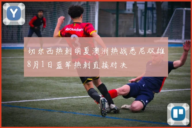 切尔西热刺明夏澳洲热战悉尼双雄8月1日蓝军热刺直接对决