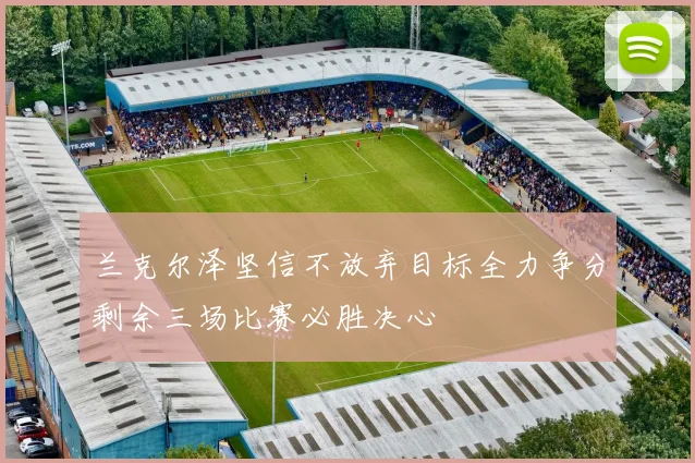 兰克尔泽坚信不放弃目标全力争分剩余三场比赛必胜决心