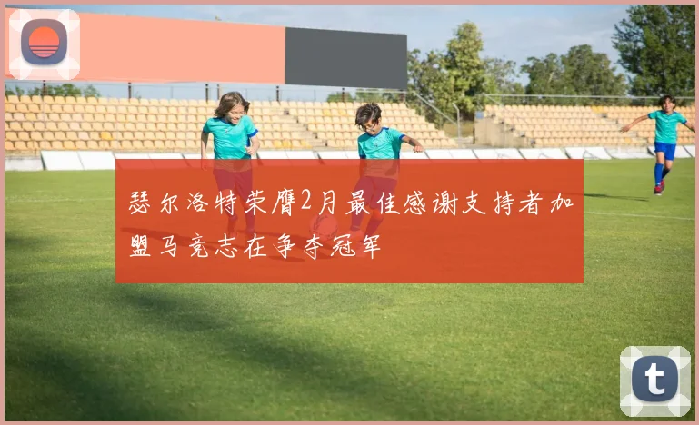 瑟尔洛特荣膺2月最佳感谢支持者加盟马竞志在争夺冠军