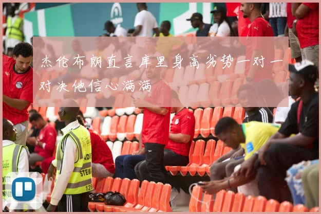 杰伦布朗直言库里身高劣势一对一对决他信心满满