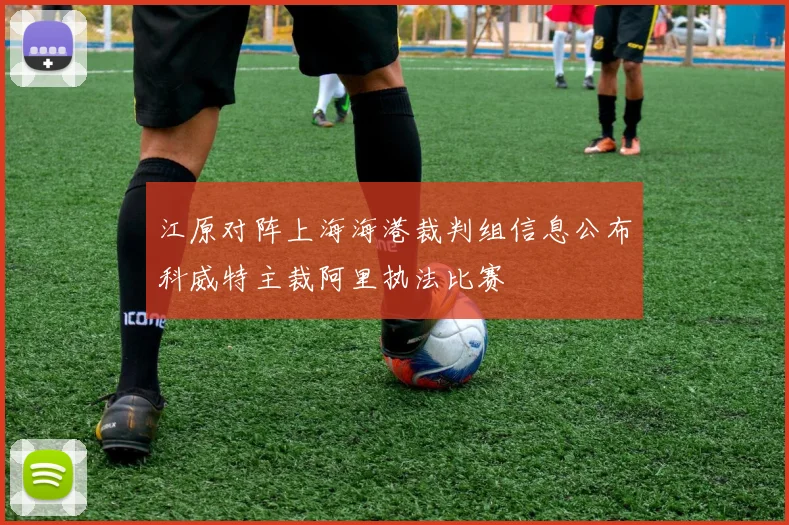 江原对阵上海海港裁判组信息公布科威特主裁阿里执法比赛
