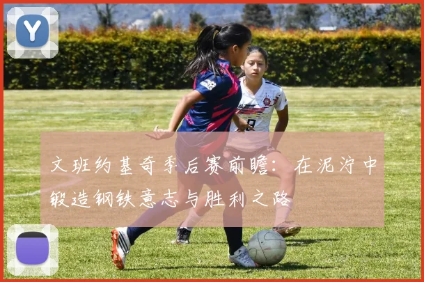 文班约基奇季后赛前瞻：在泥泞中锻造钢铁意志与胜利之路