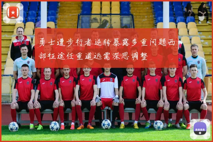 勇士遭步行者逆转暴露多重问题西部征途任重道远需深思调整