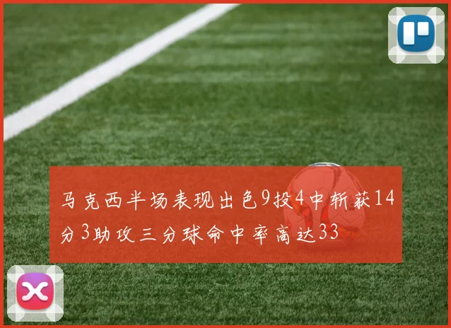 马克西半场表现出色9投4中斩获14分3助攻三分球命中率高达33