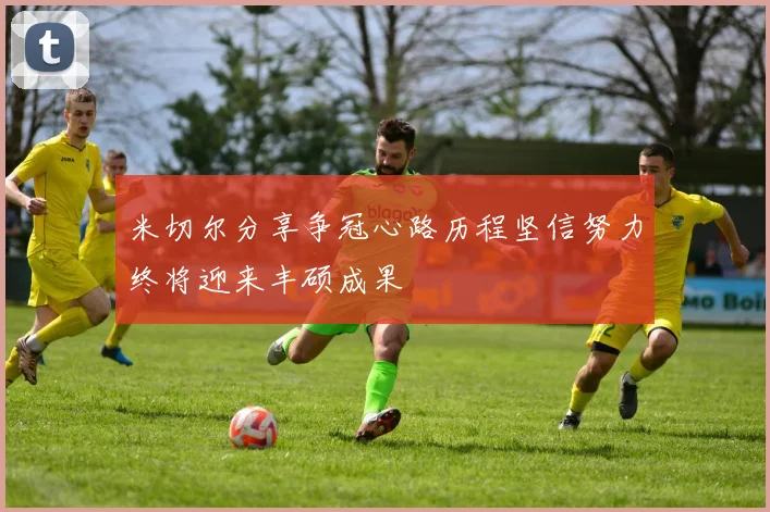 米切尔分享争冠心路历程坚信努力终将迎来丰硕成果