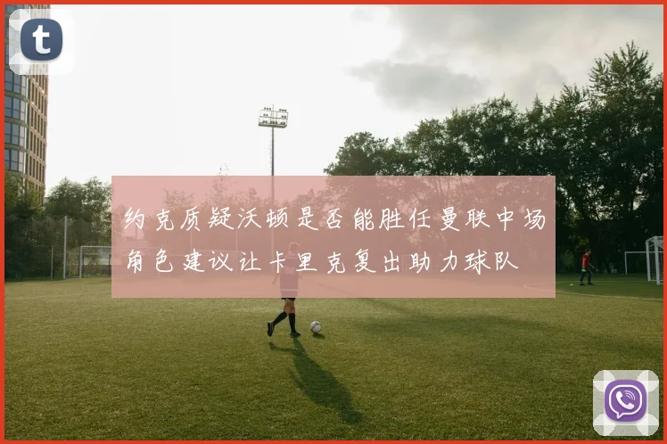 约克质疑沃顿是否能胜任曼联中场角色建议让卡里克复出助力球队