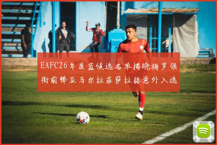 EAFC26年度蓝候选名单揭晓梅罗领衔前锋亚马尔拉菲萨拉赫意外入选中场