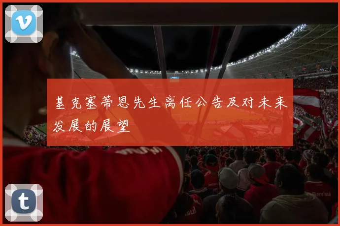 基克塞蒂恩先生离任公告及对未来发展的展望