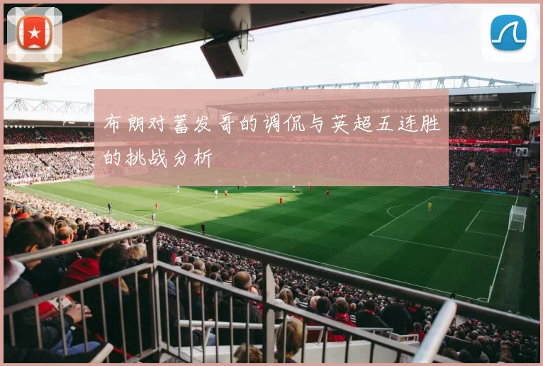 布朗对蓄发哥的调侃与英超五连胜的挑战分析