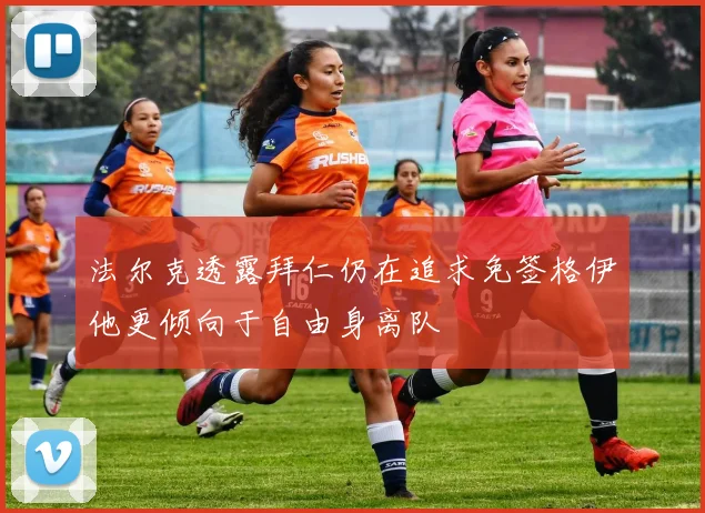 法尔克透露拜仁仍在追求免签格伊他更倾向于自由身离队