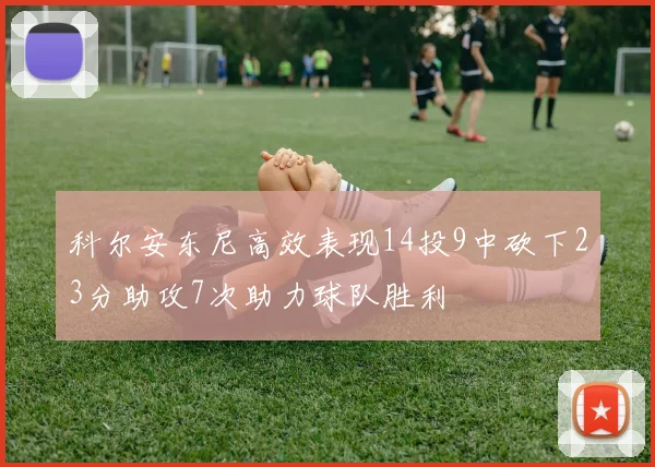 科尔安东尼高效表现14投9中砍下23分助攻7次助力球队胜利