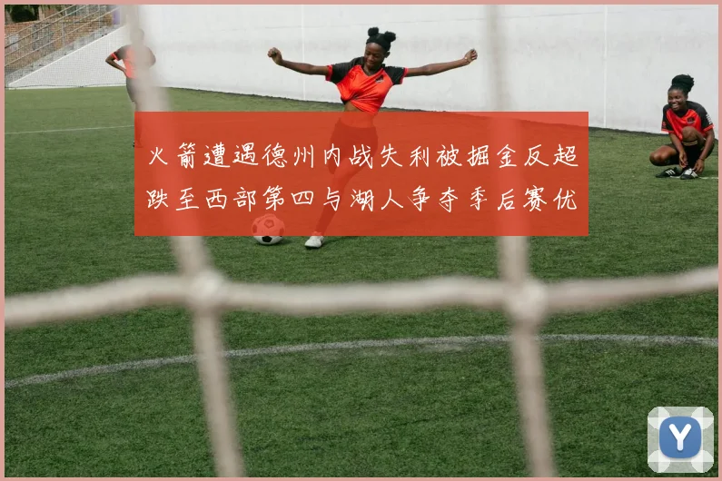 火箭遭遇德州内战失利被掘金反超跌至西部第四与湖人争夺季后赛优势