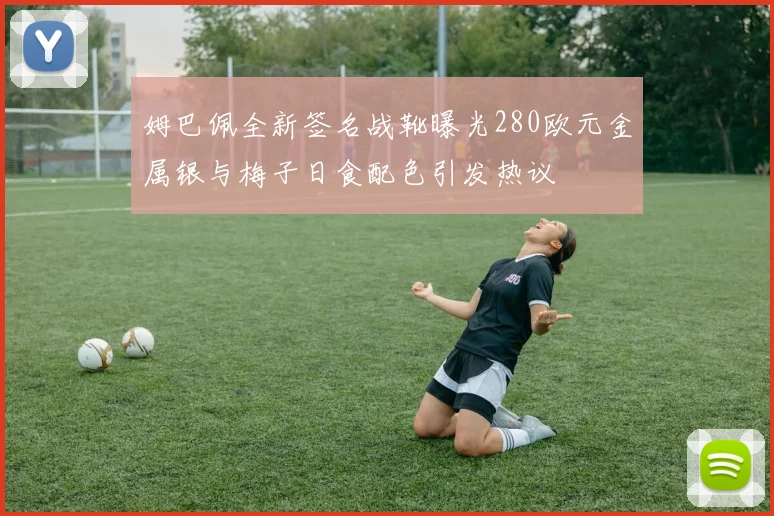 姆巴佩全新签名战靴曝光280欧元金属银与梅子日食配色引发热议