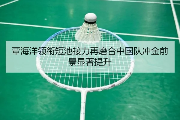 覃海洋领衔短池接力再磨合中国队冲金前景显著提升（BOYUSPORTS）